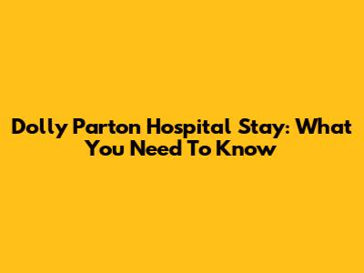 Dolly Parton Hospital Stay: What You Need To Know