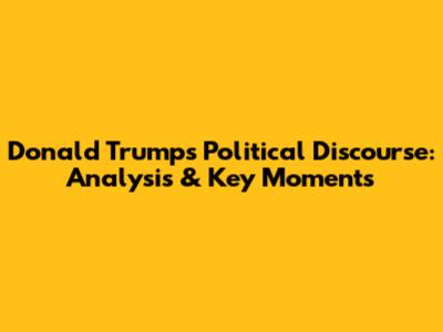 Donald Trump's Political Discourse: Analysis & Key Moments