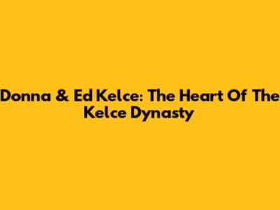 Donna & Ed Kelce: The Heart Of The Kelce Dynasty