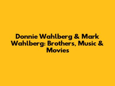Donnie Wahlberg & Mark Wahlberg: Brothers, Music & Movies