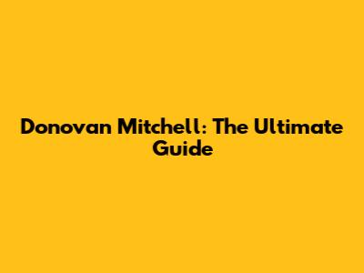 Donovan Mitchell: The Ultimate Guide