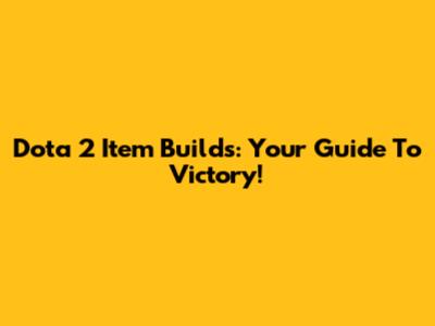 Dota 2 Item Builds: Your Guide To Victory!
