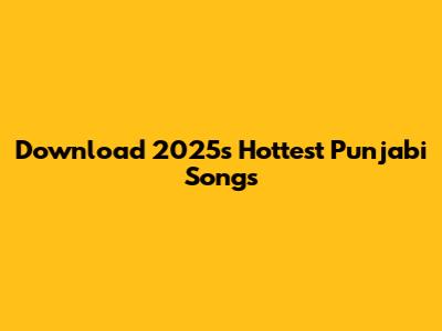 Download 2025's Hottest Punjabi Songs