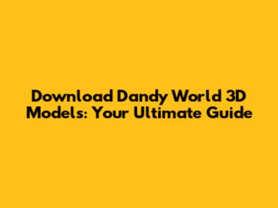 Download Dandy World 3D Models: Your Ultimate Guide