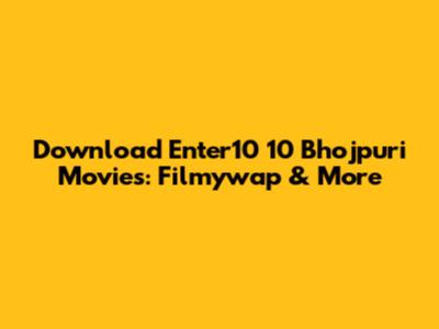 Download Enter10 10 Bhojpuri Movies: Filmywap & More
