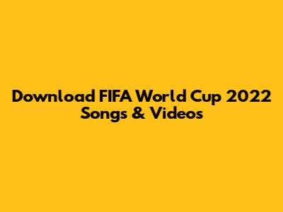 Download FIFA World Cup 2022 Songs & Videos