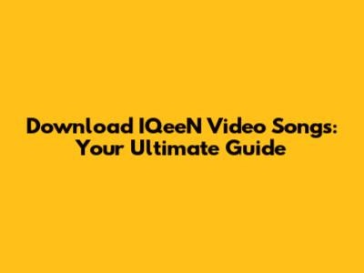 Download IQeeN Video Songs: Your Ultimate Guide