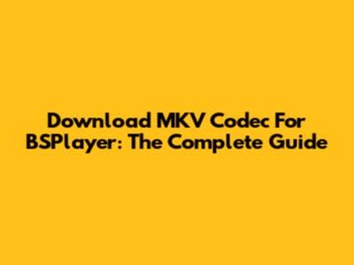 Download MKV Codec For BSPlayer: The Complete Guide