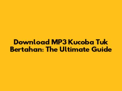 Download MP3 Kucoba Tuk Bertahan: The Ultimate Guide
