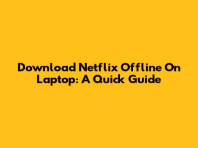 Download Netflix Offline On Laptop: A Quick Guide