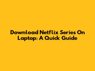Download Netflix Series On Laptop: A Quick Guide