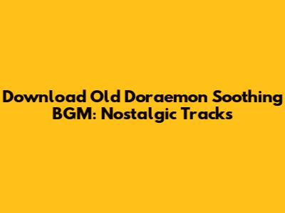 Download Old Doraemon Soothing BGM: Nostalgic Tracks