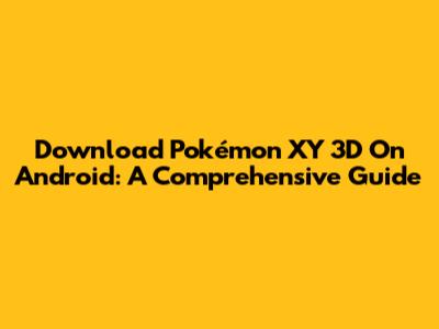 Download Pokémon XY 3D On Android: A Comprehensive Guide