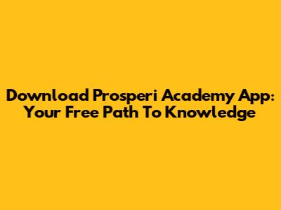 Download Prosperi Academy App: Your Free Path To Knowledge