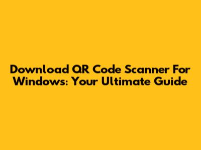 Download QR Code Scanner For Windows: Your Ultimate Guide
