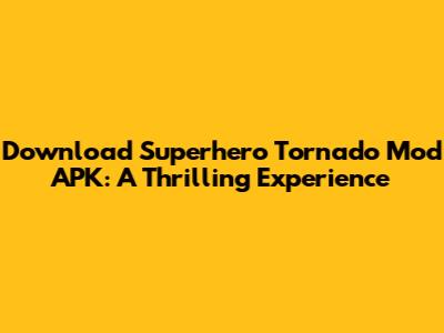Download Superhero Tornado Mod APK: A Thrilling Experience