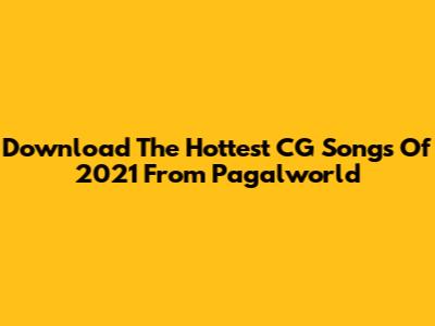 Download The Hottest CG Songs Of 2021 From Pagalworld