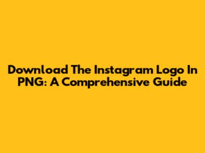Download The Instagram Logo In PNG: A Comprehensive Guide