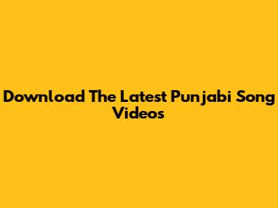 Download The Latest Punjabi Song Videos