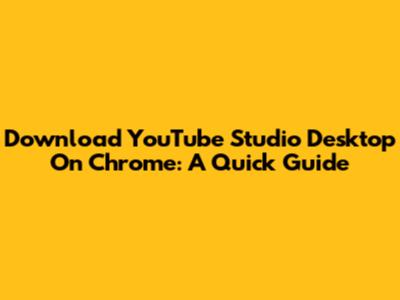 Download YouTube Studio Desktop On Chrome: A Quick Guide