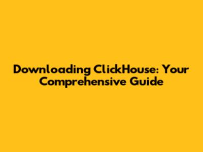 Downloading ClickHouse: Your Comprehensive Guide