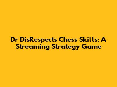 Dr DisRespect's Chess Skills: A Streaming Strategy Game