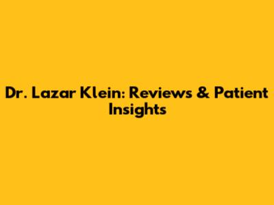 Dr. Lazar Klein: Reviews & Patient Insights