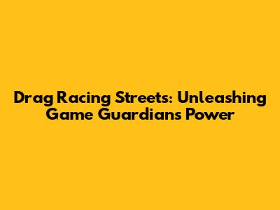Drag Racing Streets: Unleashing Game Guardian's Power
