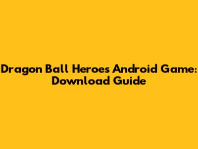 Dragon Ball Heroes Android Game: Download Guide
