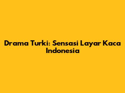 Drama Turki: Sensasi Layar Kaca Indonesia