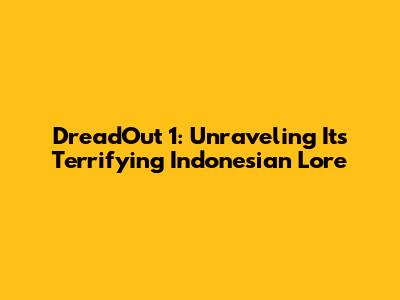DreadOut 1: Unraveling Its Terrifying Indonesian Lore