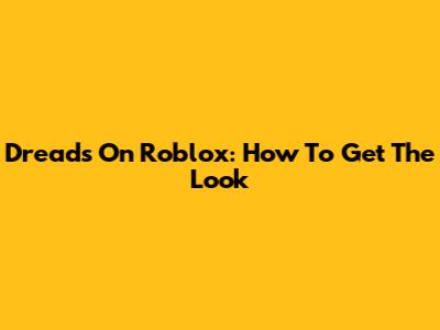 Dreads On Roblox: How To Get The Look