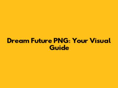 Dream Future PNG: Your Visual Guide