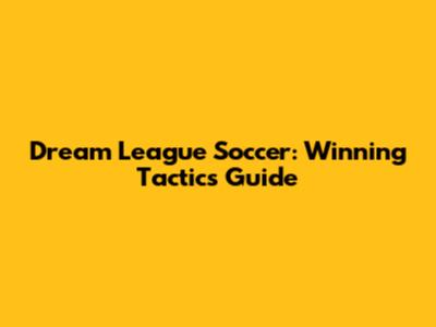 Dream League Soccer: Winning Tactics Guide