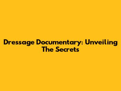 Dressage Documentary: Unveiling The Secrets