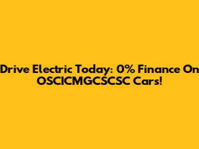 Drive Electric Today: 0% Finance On OSCICMGCSCSC Cars!