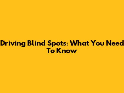 Driving Blind Spots: What You Need To Know