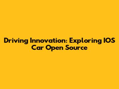 Driving Innovation: Exploring IOS Car Open Source