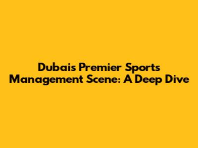 Dubai's Premier Sports Management Scene: A Deep Dive