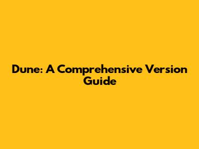 Dune: A Comprehensive Version Guide