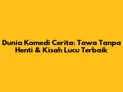 Dunia Komedi Cerita: Tawa Tanpa Henti & Kisah Lucu Terbaik