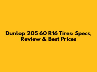 Dunlop 205 60 R16 Tires: Specs, Review & Best Prices