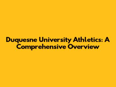 Duquesne University Athletics: A Comprehensive Overview