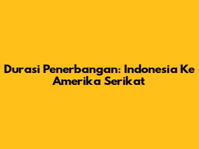 Durasi Penerbangan: Indonesia Ke Amerika Serikat