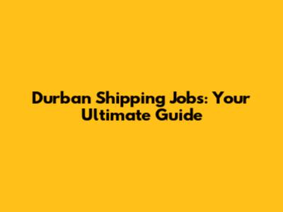 Durban Shipping Jobs: Your Ultimate Guide