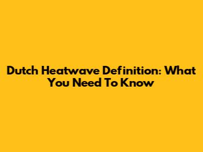 Dutch Heatwave Definition: What You Need To Know