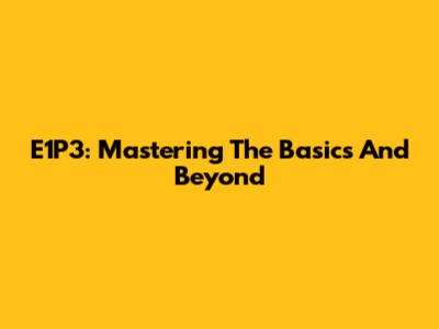 E1P3: Mastering The Basics And Beyond