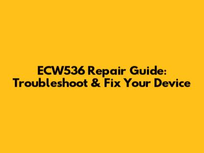 ECW536 Repair Guide: Troubleshoot & Fix Your Device