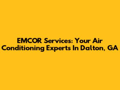 EMCOR Services: Your Air Conditioning Experts In Dalton, GA