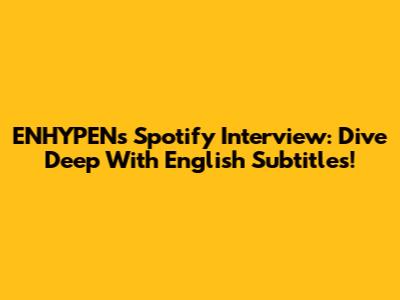 ENHYPEN's Spotify Interview: Dive Deep With English Subtitles!